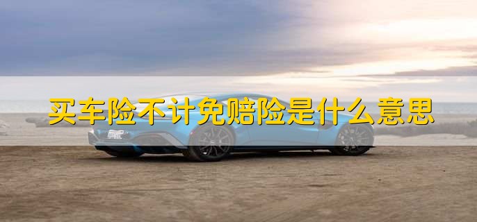 买车险不计免赔险是什么意思