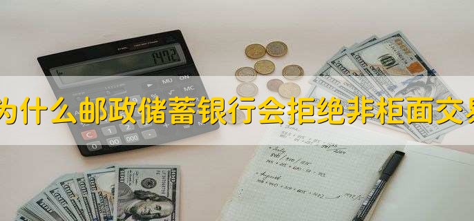 为什么邮政储蓄银行会拒绝非柜面交易