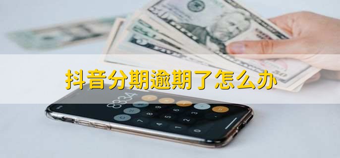 抖音分期逾期了怎么办