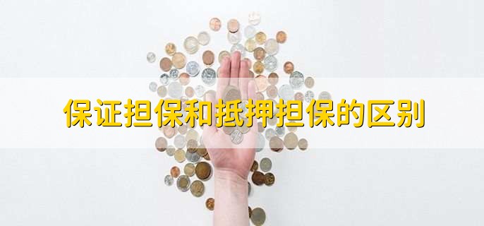 保证担保和抵押担保的区别