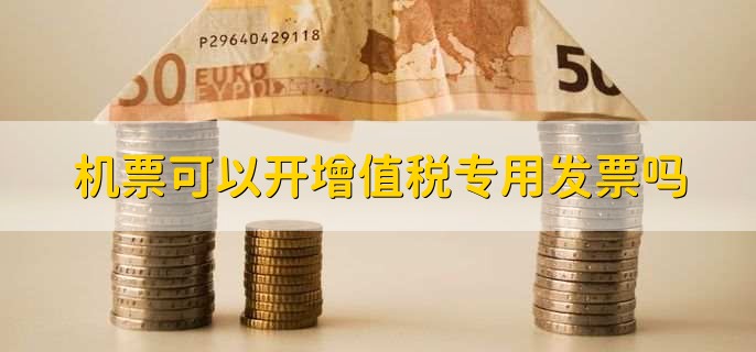 机票可以开增值税专用发票吗