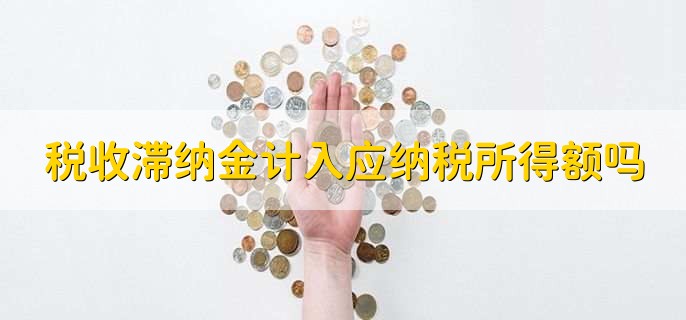 税收滞纳金计入应纳税所得额吗