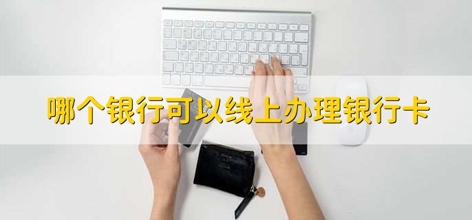 哪个银行可以线上办理银行卡