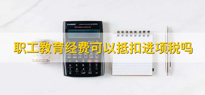 职工教育经费可以抵扣进项税吗