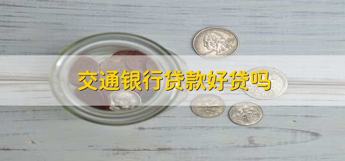 交通银行贷款好贷吗,较为好贷