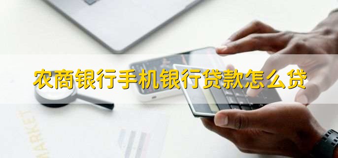 农商银行手机银行贷款怎么贷,有以下六个步骤