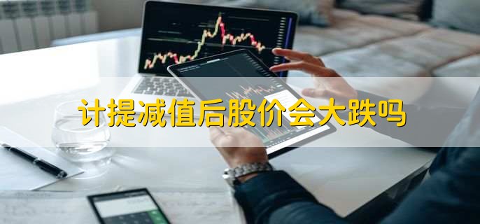 计提减值后股价会大跌吗