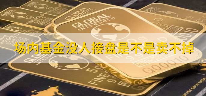 场内基金没人接盘是不是卖不掉