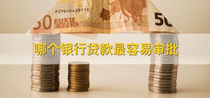哪个银行贷款最容易审批
