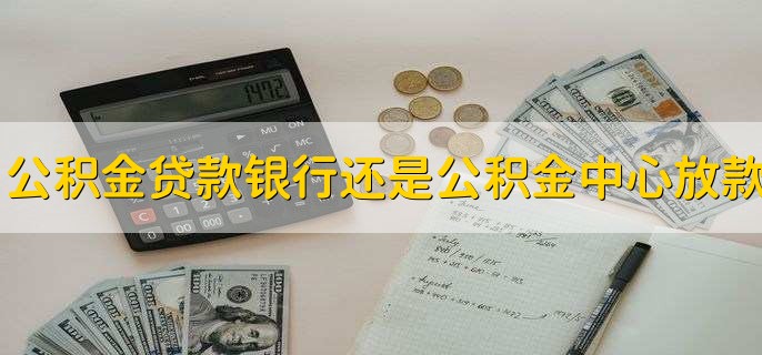 公积金贷款是银行放款还是公积金中心放款
