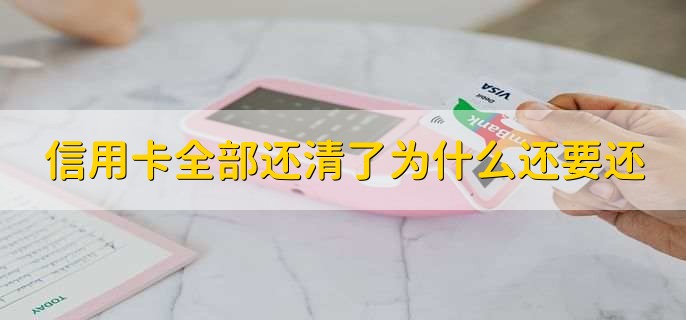信用卡全部还清了为什么还要还
