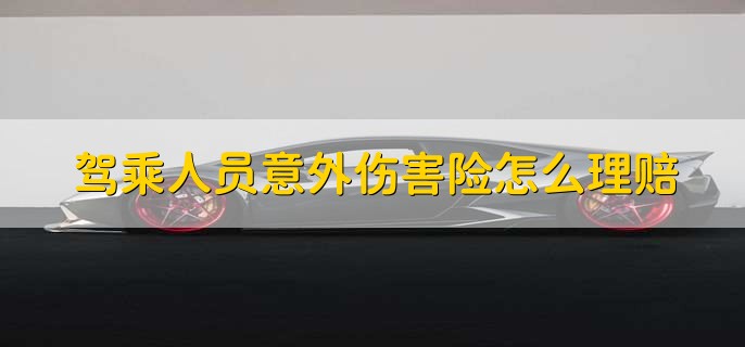 驾乘人员意外伤害险怎么理赔