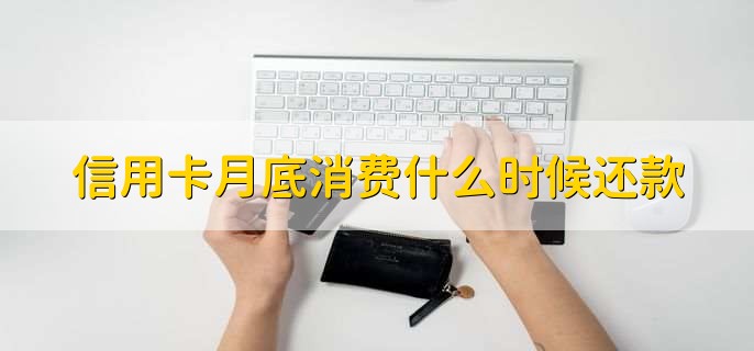 信用卡月底消费什么时候还款，取决于卡片的账单日是何时