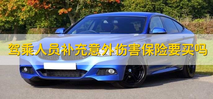 驾乘人员补充意外伤害保险需要买吗