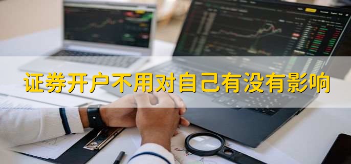 证券开户不用对自己有没有影响,没有