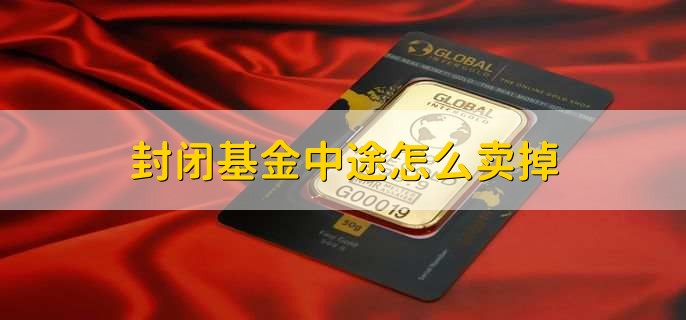 封闭基金中途怎么卖掉