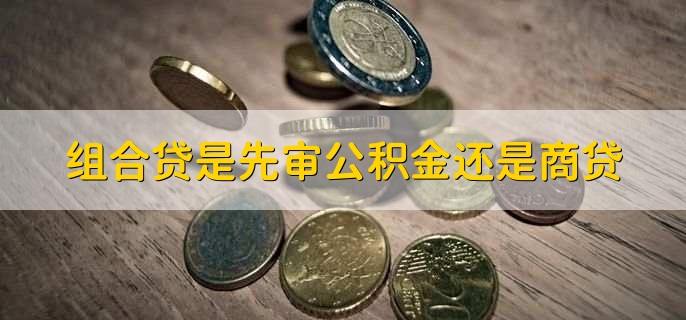 组合贷是先审公积金还是商贷