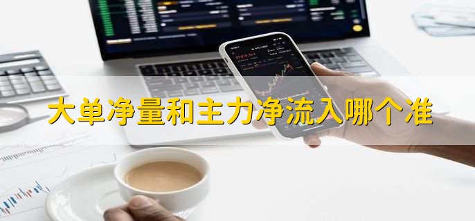 大单净量和主力净流入哪个准