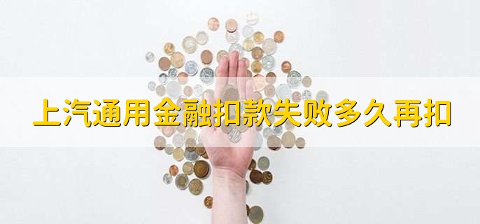 上汽通用金融第一次扣款失败后多久再扣