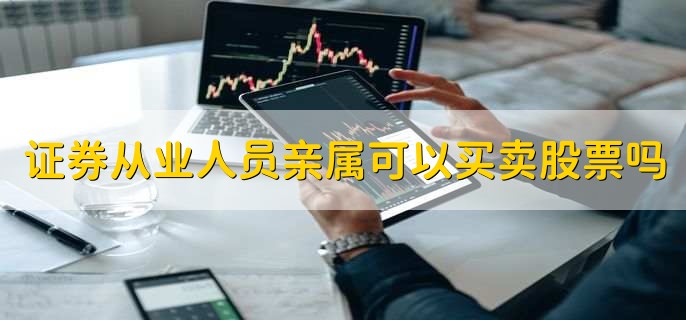 证券从业人员亲属可以买卖股票吗