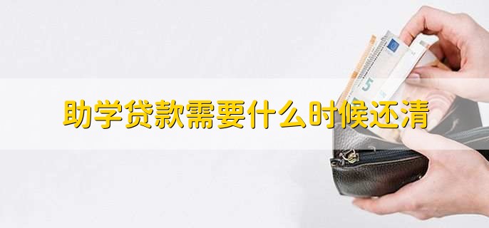 助学贷款需要什么时候还清