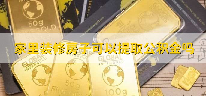 家里装修房子可以提取公积金吗