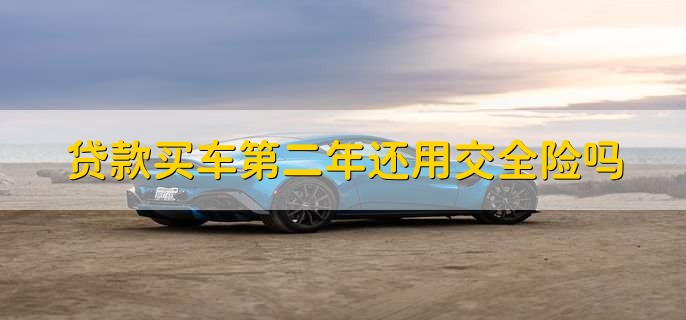 贷款买车第二年还用交全险吗
