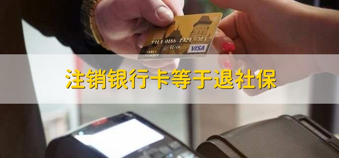 注销银行卡等于退社保