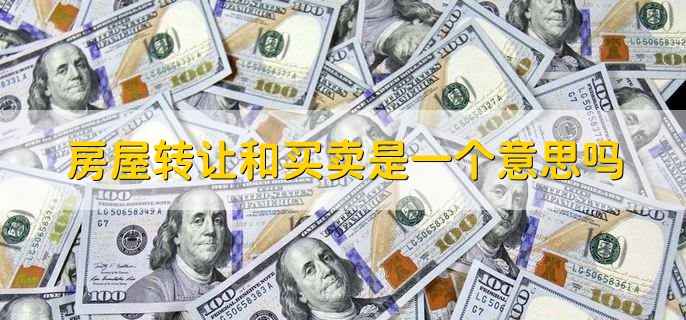 房屋转让和买卖是一个意思吗，不是