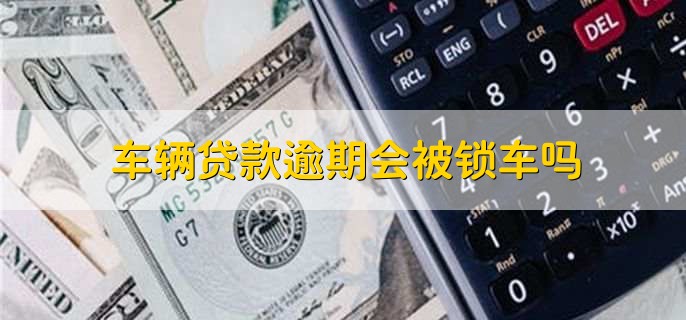 车辆贷款逾期会被锁车吗