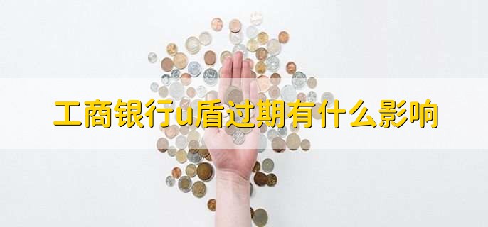 工商银行u盾过期有什么影响