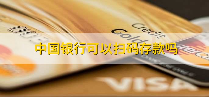 中国银行可以扫码存款吗
