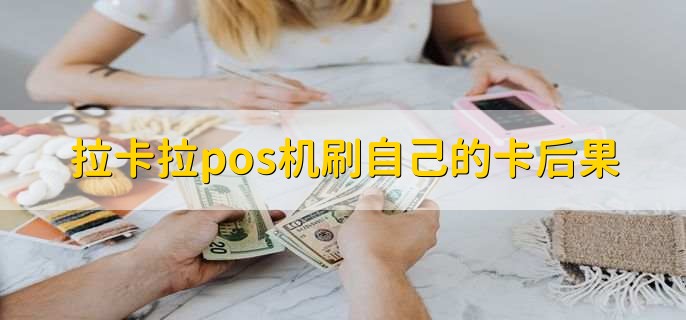 拉卡拉pos机刷自己的卡后果