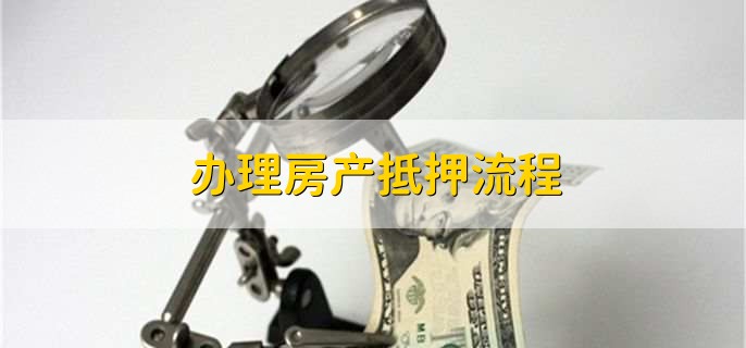 办理房产抵押流程,有以下十个步骤