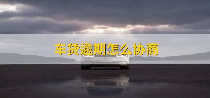 车贷逾期怎么协商