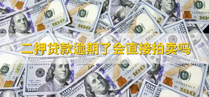 二押贷款逾期了会直接拍卖吗