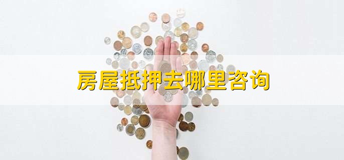 房屋抵押去哪里咨询