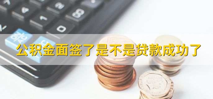公积金面签了是不是贷款成功了,不是