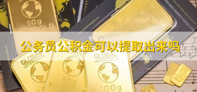 公务员公积金可以提取出来吗