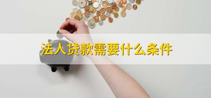 法人贷款需要什么条件