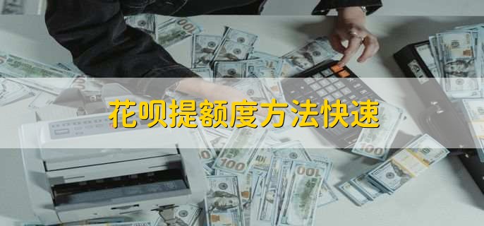 花呗提额度方法快速,有以下三种