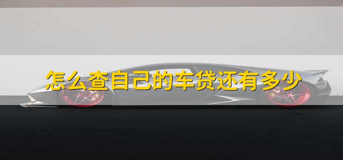 怎么查自己的车贷还有多少