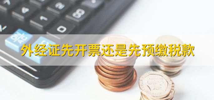 外经证先开票还是先预缴税款