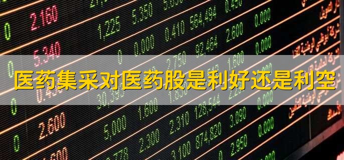医药集采对医药股是利好还是利空