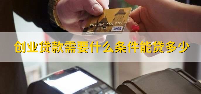 创业贷款需要什么条件能贷多少