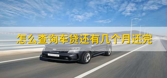 怎么查询车贷还有几个月还完