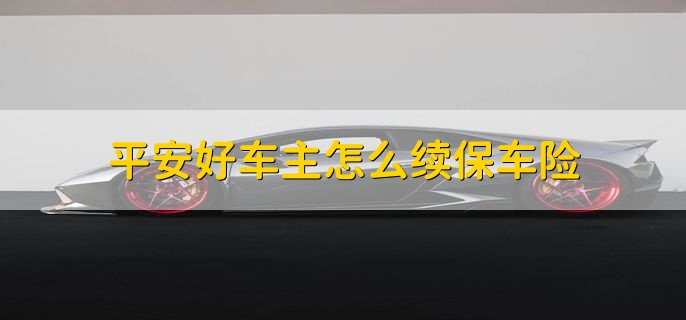 平安好车主怎么续保车险