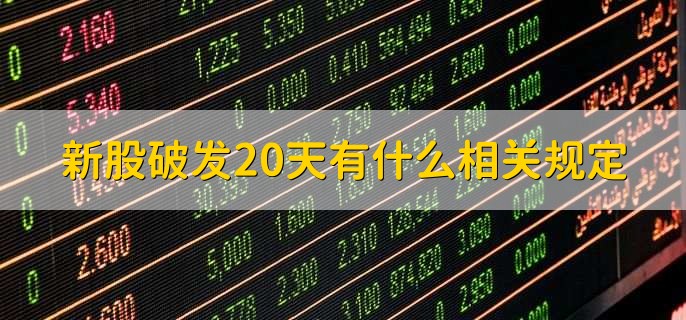 新股破发20天有什么相关规定