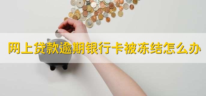 网上贷款逾期银行卡被冻结怎么办