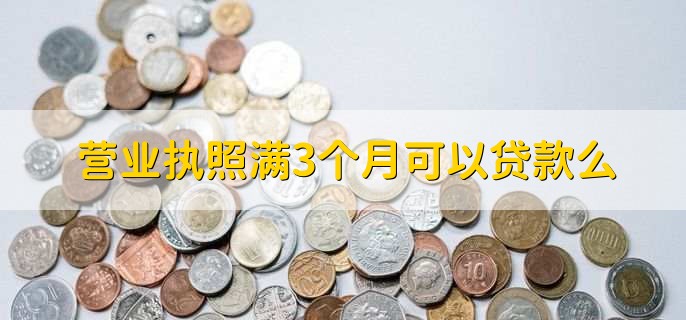 营业执照满3个月可以贷款么